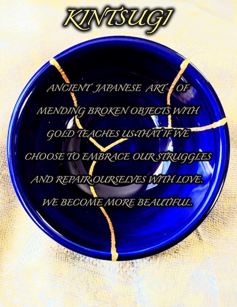 kintsugi Quote - Ancient japanese art of mending broken objects with gold teaches us that if we choose to embrace our struggles and repair ourselves with love. We become more beautiful.